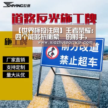 【世界杯投注网】王者荣耀:四个能够抗衡蒙犽的射手,除了后羿,全是妹子(图2) 世界杯下注平台