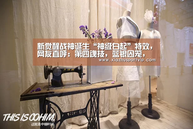 新觉醒战神诞生“神级白起”特效,网友直呼:第四魂技,蓝银囚笼,万年魂环|世界杯下注平台(图1) 世界杯下注