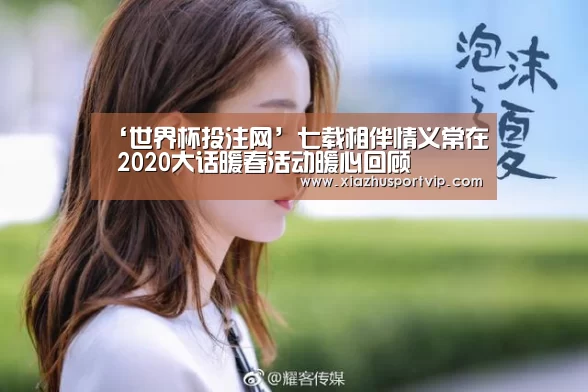 ‘世界杯投注网’七载相伴情义常在 2020大话暖春活动暖心回顾(图2) 世界杯下注